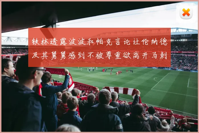 铁林透露波波和帕克言论让伦纳德及其舅舅感到不被尊重欲离开马刺