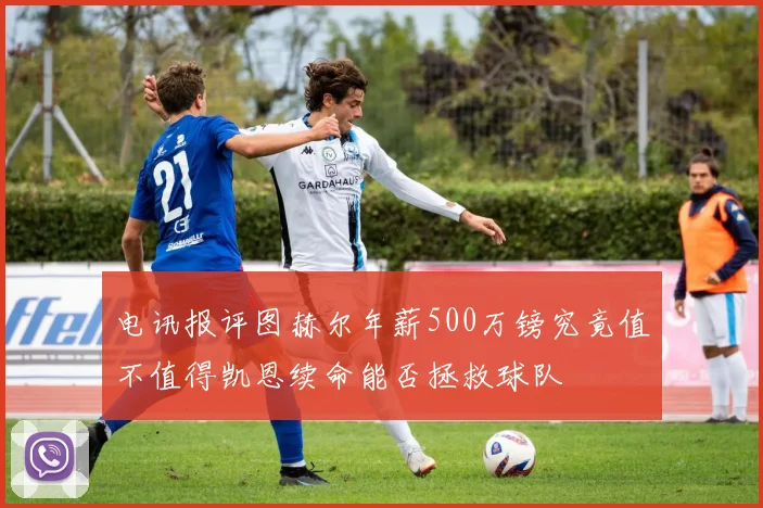 电讯报评图赫尔年薪500万镑究竟值不值得凯恩续命能否拯救球队