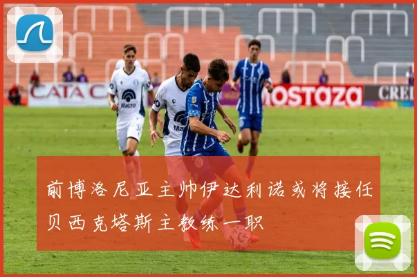 前博洛尼亚主帅伊达利诺或将接任贝西克塔斯主教练一职