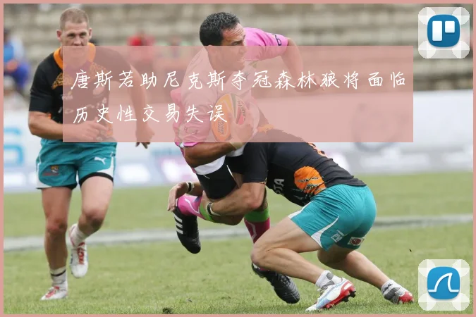 唐斯若助尼克斯夺冠森林狼将面临历史性交易失误