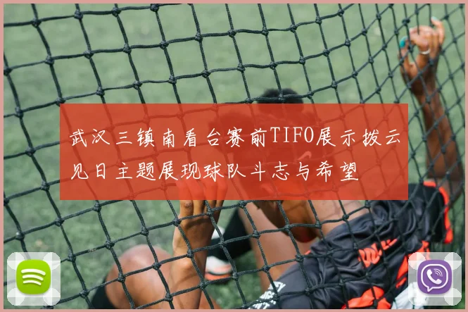 武汉三镇南看台赛前TIFO展示拨云见日主题展现球队斗志与希望